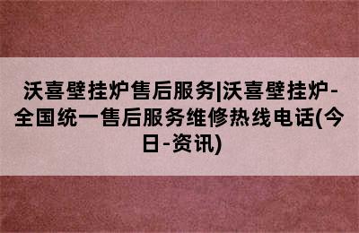 沃喜壁挂炉售后服务|沃喜壁挂炉-全国统一售后服务维修热线电话(今日-资讯)